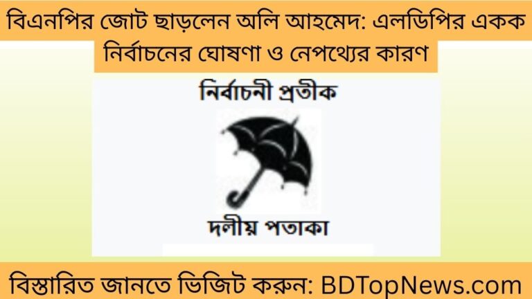 বিএনপির জোট ছাড়লেন অলি আহমেদ এলডিপির একক নির্বাচনের ঘোষণা ও নেপথ্যের কারণ
